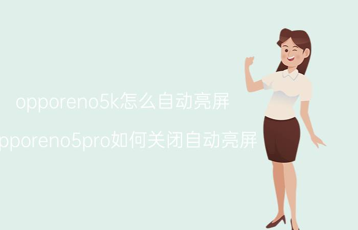 opporeno5k怎么自动亮屏 opporeno5pro如何关闭自动亮屏？